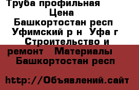 Труба профильная 40*20*1,5 › Цена ­ 65 - Башкортостан респ., Уфимский р-н, Уфа г. Строительство и ремонт » Материалы   . Башкортостан респ.